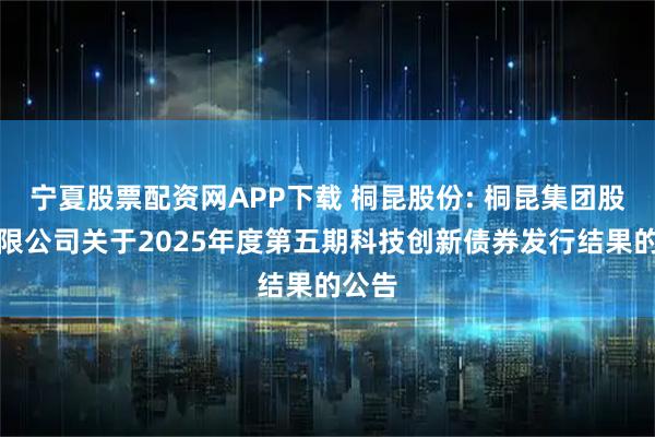 宁夏股票配资网APP下载 桐昆股份: 桐昆集团股份有限公司关于2025年度第五期科技创新债券发行结果的公告