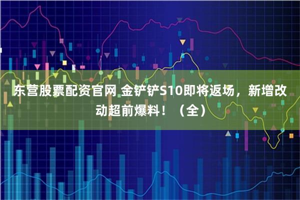 东营股票配资官网 金铲铲S10即将返场，新增改动超前爆料！（全）