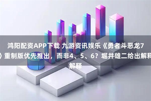 鸿阳配资APP下载 九游资讯娱乐《勇者斗恶龙7》重制版优先推出，而非4、5、6？堀井雄二给出解释
