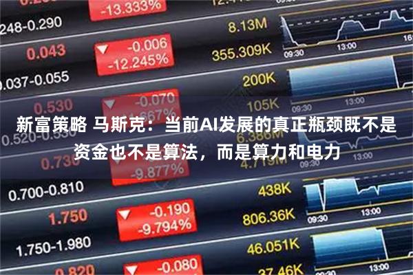 新富策略 马斯克：当前AI发展的真正瓶颈既不是资金也不是算法，而是算力和电力