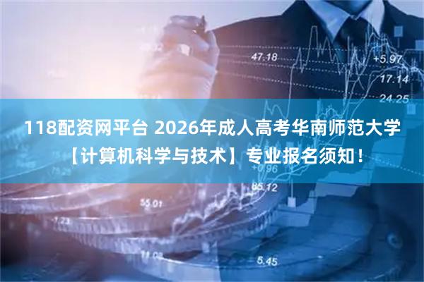 118配资网平台 2026年成人高考华南师范大学【计算机科学与技术】专业报名须知！