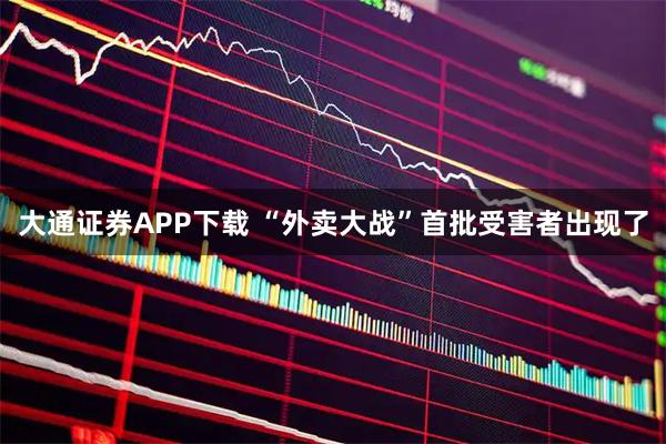 大通证券APP下载 “外卖大战”首批受害者出现了